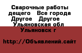 Сварочные работы дещего - Все города Другое » Другое   . Ульяновская обл.,Ульяновск г.